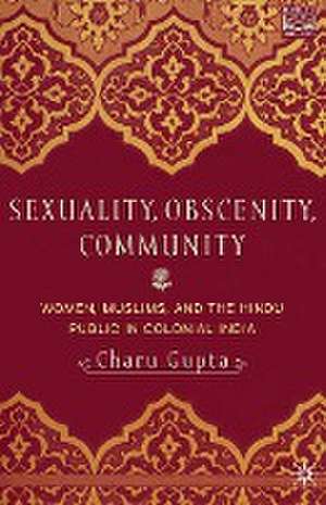 Sexuality, Obscenity and Community: Women, Muslims, and the Hindu Public in Colonial India de C. Gupta