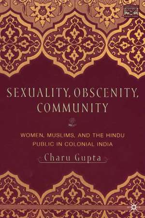 Sexuality, Obscenity and Community: Women, Muslims, and the Hindu Public in Colonial India de C. Gupta