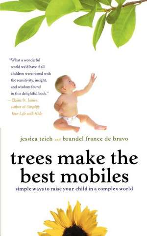 Trees Make the Best Mobiles: Simple Ways to Raise Your Child in a Complex World de Jessica Teich