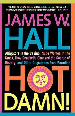 Hot Damn!: Alligators in the Casino, Nude Women in the Grass, How Seashells Changed the Course of History, and Other Dispatches f de James W. Hall