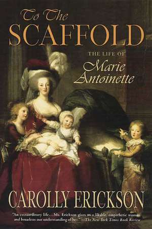 To the Scaffold: The Life of Marie Antoinette de Carolly Erickson