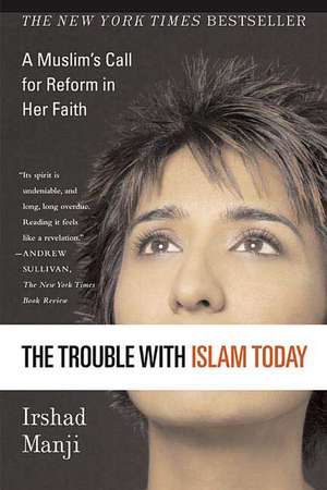 The Trouble with Islam Today: A Muslim's Call for Reform in Her Faith de Irshad Manji