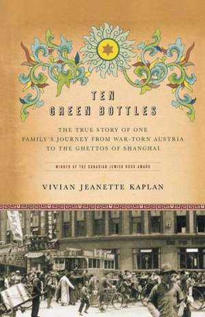 Ten Green Bottles: The True Story of One Family's Journey from War-Torn Austria to the Ghettos of Shanghai de Vivian Jeanette Kaplan