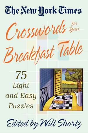 The New York Times Crosswords for Your Breakfast Table: Light and Easy Puzzles de Will Shortz