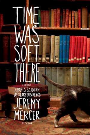 Time Was Soft There: A Paris Sojourn at Shakespeare & Co. de Jeremy Mercer