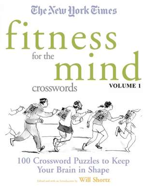 The New York Times Fitness for the Mind Crosswords Volume 1: 100 Crossword Puzzles to Keep Your Brain in Shape de Will Shortz