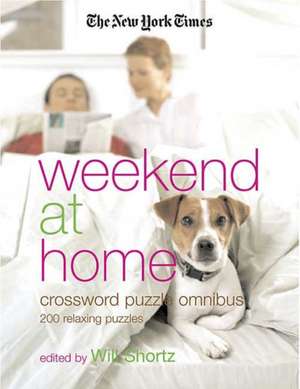 The New York Times Weekend at Home Crossword Puzzle Omnibus: 200 Relaxing Puzzles de Will Shortz