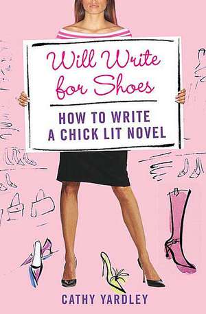 Will Write for Shoes: How to Write a Chick Lit Novel de Cathy Yardley