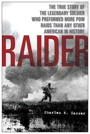 Raider: The True Story of the Legendary Soldier Who Performed More POW Raids Than Any Other American in History de Charles W. Sasser