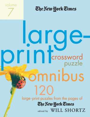 The New York Times Large-Print Crossword Puzzle Omnibus, Volume 7: 120 Large-Print Puzzles from the Pages of the New York Times de Will Shortz