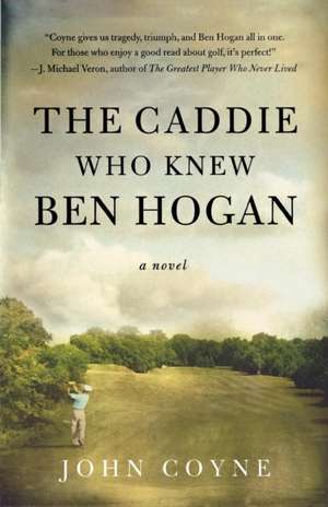 The Caddie Who Knew Ben Hogan de John Coyne