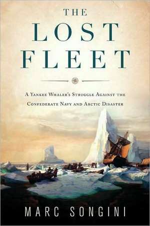 The Lost Fleet: A Yankee Whaler's Struggle Against the Confederate Navy and Arctic Disaster de Marc L. Songini