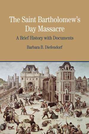 The Saint Bartholomew's Day Massacre: A Brief History with Documents de Barbara B. Diefendorf