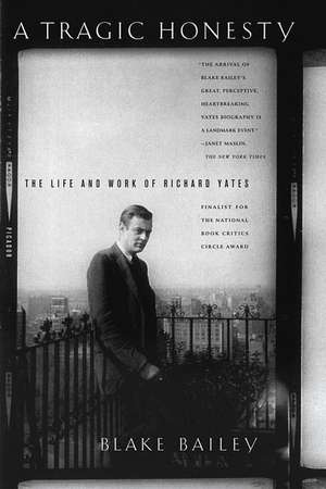 A Tragic Honesty: The Life and Work of Richard Yates de Blake Bailey