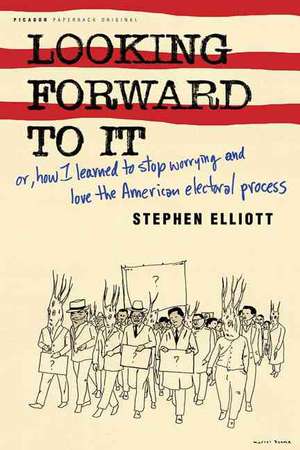 Looking Forward to It: Or, How I Learned to Stop Worrying and Love the American Electoral Process de Stephen Elliott