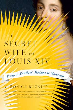 The Secret Wife of Louis XIV: Francoise D'Aubigne, Madame de Maintenon de Veronica Buckley