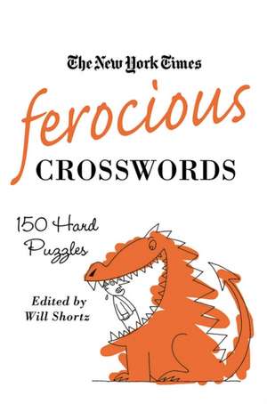 The New York Times Ferocious Crosswords: 150 Hard Puzzles de Will Shortz