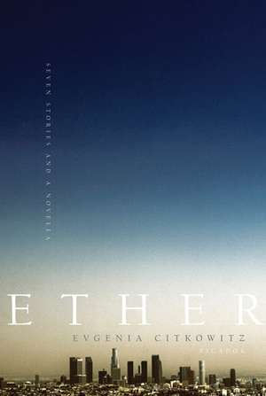 Ether: Seven Stories and a Novella de Evgenia Citkowitz