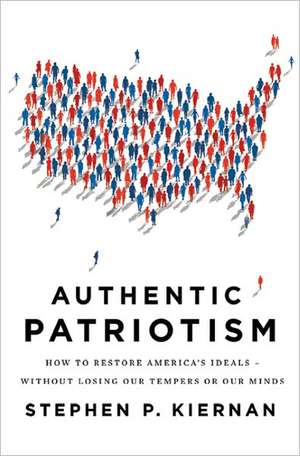 Authentic Patriotism: How to Restore America's Ideals, Without Losing Our Tempers or Our Minds de Stephen P. Kiernan