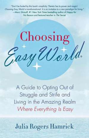 Choosing Easy World: A Guide to Opting Out of Struggle and Strife and Living in the Amazing Realm Where Everything Is Easy de Julia Rogers Hamrick