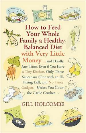 How to Feed Your Whole Family a Healthy, Balanced Diet: With Very Little Money... de Gill Holcombe