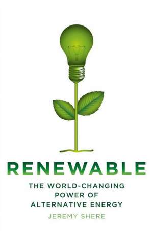 Renewable: The World-Changing Power of Alternative Energy de Jeremy Shere