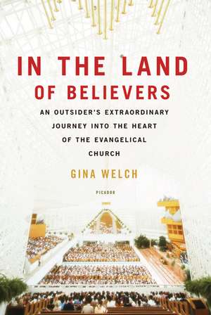 In the Land of Believers: An Outsider's Extraordinary Journey Into the Heart of the Evangelical Church de Gina Welch