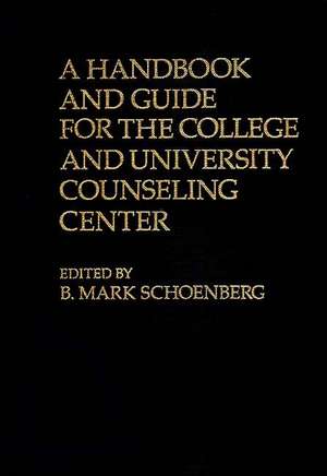 A Handbook and Guide for the College and University Counseling Center de B. Mark Schoenberg