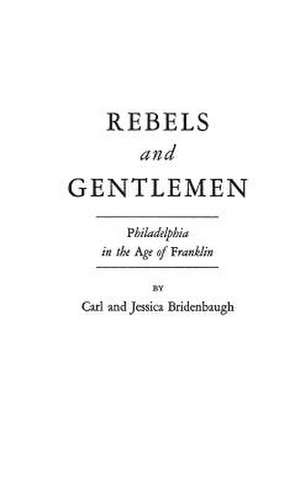 Rebels and Gentlemen: Philadelphia in the Age of Franklin de Carl Bridenbaugh