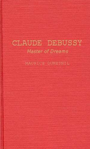 Claude Debussy: Master of Dreams de Maurice Dumesnil