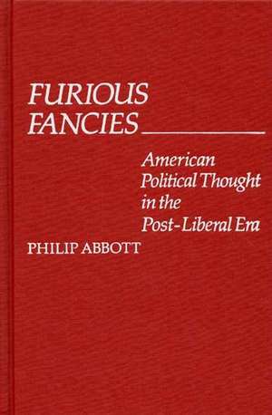 Furious Fancies: American Political Thought in the Post-Liberal Era de Philip Abbott