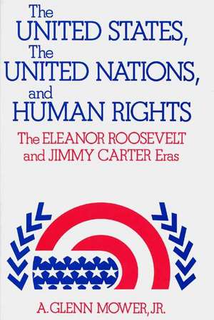 The United States, the United Nations, and Human Rights: The Eleanor Roosevelt and Jimmy Carter Eras de Jr. Mower, A. Glenn