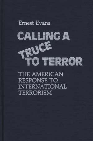 Calling a Truce to Terror: The American Response to International Terrorism de Ernest Evans