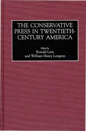 The Conservative Press in Twentieth-Century America de Ronald Lora