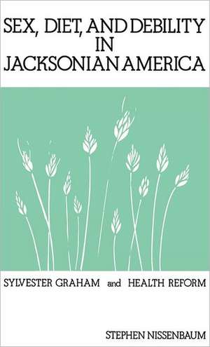 Sex, Diet, and Debility in Jacksonian America: Sylvester Graham and Health Reform de Stephen Nissenbaum