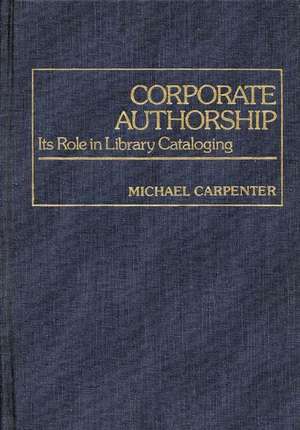 Corporate Authorship: Its Role in Library Cataloging de Michael A. Carpenter