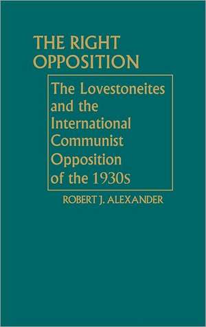 The Right Opposition: The Lovestoneites and the International Communist Opposition of the 1930's de Jay Lovestone