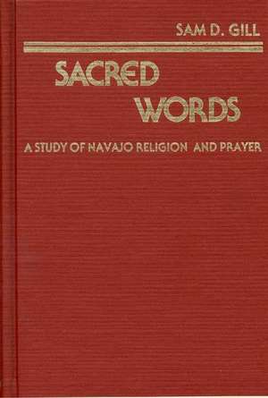 Sacred Words: A Study of Navajo Religion and Prayer de Sam D. Gill