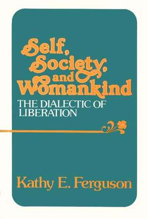 Self, Society, and Womankind: The Dialectic of Liberation de Kathy E. Ferguson