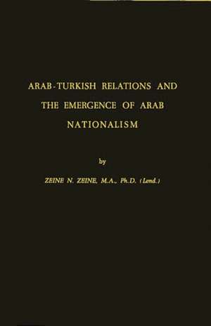 Arab-Turkish Relations and the Emergence of Arab Nationalism de Zeine N. Zeine