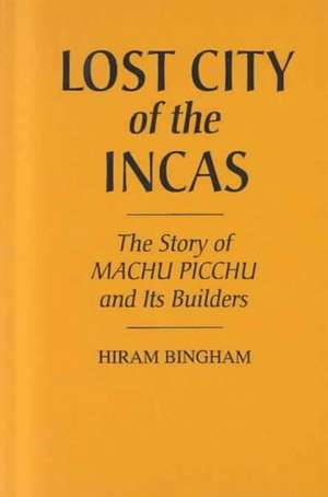 Lost City of the Incas: The Story of Machu Picchu and Its Builders de Jr. Bingham, Hiram