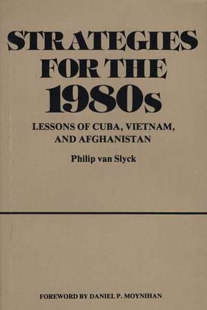 Strategies for the 1980s: Lessons of Cuba, Vietnam, and Afghanistan de Philip van Slyck