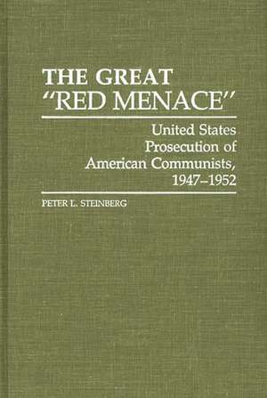 The Great Red Menace: United States Prosecution of American Communists, 1947-1952 de Peter Steinberg