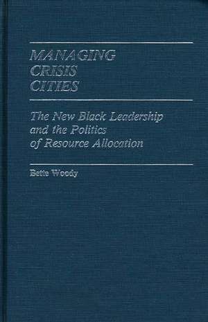 Managing Crisis Cities: The New Black Leadership and the Politics of Resource Allocation de Bette Woody