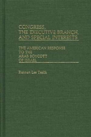 Congress, the Executive Branch, and Special Interests: The American Response to the Arab Boycott of Israel de Kennan Lee Teslik