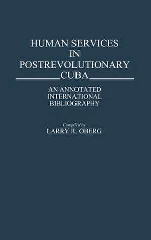 Human Services in Postrevolutionary Cuba: An Annotated International Bibliography de Larry R. Oberg