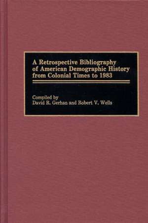 A Retrospective Bibliography of American Demographic History from Colonial Times to 1983 de David R. Gerhan