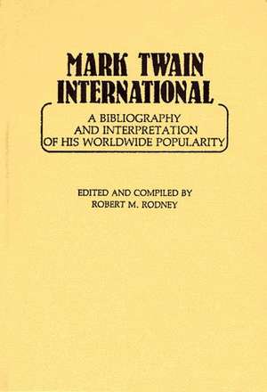 Mark Twain International: A Bibliography and Interpretation of His Worldwide Popularity de Robert Rodney