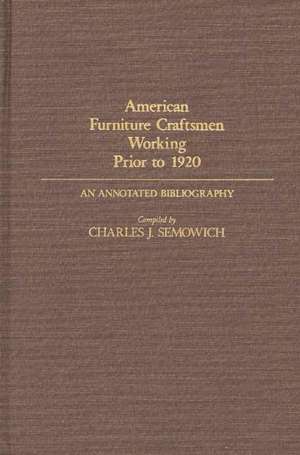 American Furniture Craftsmen Working Prior to 1920: An Annotated Bibliography de Charles Semowich