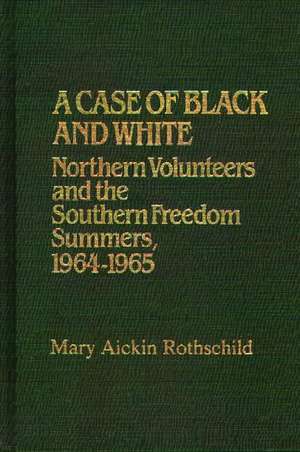 A Case of Black and White: Northern Volunteers and the Southern Freedom Summers, 1964-1965 de Mary Aickin Rothschild